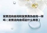 發(fā)票流向查詢和發(fā)票真?zhèn)尾樵円粯訂幔òl(fā)票流向查詢是什么意思）
