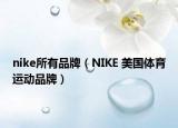 nike所有品牌（NIKE 美國體育運(yùn)動品牌）
