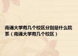 南通大學(xué)有幾個校區(qū)分別是什么院系（南通大學(xué)有幾個校區(qū)）