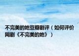 不完美的她豆瓣劇評(píng)（如何評(píng)價(jià)網(wǎng)劇《不完美的她》）