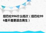 紐巴倫996什么檔次（紐巴倫996是不是更適合男生）