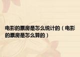 電影的票房是怎么統(tǒng)計(jì)的（電影的票房是怎么算的）