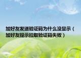 加好友發(fā)送驗(yàn)證碼為什么沒顯示（加好友提示拉取驗(yàn)證碼失敗）
