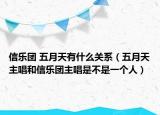 信樂團 五月天有什么關(guān)系（五月天主唱和信樂團主唱是不是一個人）