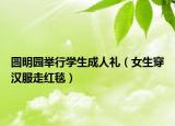 圓明園舉行學(xué)生成人禮（女生穿漢服走紅毯）