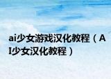 ai少女游戲漢化教程（AI少女漢化教程）