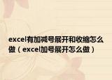 excel有加減號(hào)展開和收縮怎么做（excel加號(hào)展開怎么做）