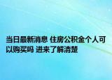 當(dāng)日最新消息 住房公積金個人可以購買嗎 進來了解清楚