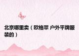北京哪里賣（歐格翠 戶外平牌服裝的）