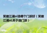 笑傲江湖ol選哪個(gè)門派好（笑傲江湖oL關(guān)于選門派）