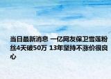 當(dāng)日最新消息 一億網(wǎng)友保衛(wèi)雪蓮粉絲4天破50萬 13年堅持不漲價很良心