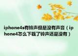 iphone4s有鈴聲但是沒(méi)有聲音（iphone4怎么下載了鈴聲還是沒(méi)有）
