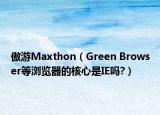 傲游Maxthon（Green Browser等瀏覽器的核心是IE嗎?）