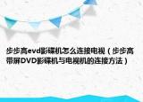 步步高evd影碟機(jī)怎么連接電視（步步高帶屏DVD影碟機(jī)與電視機(jī)的連接方法）