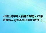 cf可以打字罵人的那個(gè)字符（CF帶符號(hào)罵人oy打不出還有什么好打）