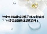 計(jì)步寶走路賺錢是真的嗎?能提現(xiàn)嗎?（計(jì)步寶走路賺錢是真的嗎）