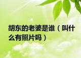 胡東的老婆是誰（叫什么有照片嗎）