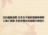 當日最新消息 日本女子被發(fā)現(xiàn)裸身綁樹上身亡兩周 手機中搜出死者戴手銬照片