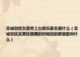 非誠(chéng)勿擾女嘉賓上臺(tái)音樂(lè)歌名是什么（非誠(chéng)勿擾吳美廷跳舞的時(shí)候放的那首歌叫什么）