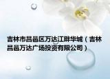 吉林市昌邑區(qū)萬達江畔華城（吉林昌邑萬達廣場投資有限公司）