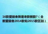 16款愛麗舍算是老款新款?（全新愛麗舍2014款和2015款區(qū)別）