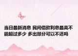 當(dāng)日最新消息 民間借款利息最高不能超過(guò)多少 多出部分可以不還嗎