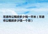 常德市公租房多少錢一平米（常德市公租房多少錢一個月）