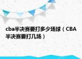 cba半決賽要打多少場球（CBA半決賽要打幾場）