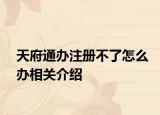 天府通辦注冊(cè)不了怎么辦相關(guān)介紹