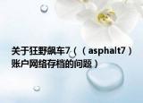 關(guān)于狂野飆車(chē)7（（asphalt7）賬戶(hù)網(wǎng)絡(luò)存檔的問(wèn)題）