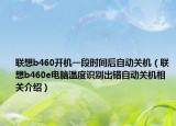 聯(lián)想b460開(kāi)機(jī)一段時(shí)間后自動(dòng)關(guān)機(jī)（聯(lián)想b460e電腦溫度識(shí)別出錯(cuò)自動(dòng)關(guān)機(jī)相關(guān)介紹）