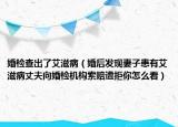 婚檢查出了艾滋?。ɑ楹蟀l(fā)現(xiàn)妻子患有艾滋病丈夫向婚檢機構(gòu)索賠遭拒你怎么看）