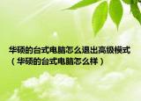 華碩的臺式電腦怎么退出高級模式（華碩的臺式電腦怎么樣）