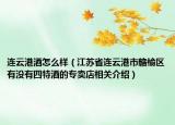 連云港酒怎么樣（江蘇省連云港市贛榆區(qū)有沒有四特酒的專賣店相關介紹）