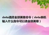 dota選擇全部英雄命令（dota單機輸入什么指令可以選全部英雄）
