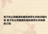 男子吃頭孢喝酒發(fā)病追停警車求救詳細內(nèi)容 男子吃頭孢喝酒發(fā)病追停警車求救具體介紹
