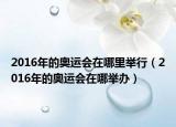 2016年的奧運(yùn)會(huì)在哪里舉行（2016年的奧運(yùn)會(huì)在哪舉辦）