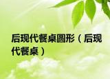 后現(xiàn)代餐桌圓形（后現(xiàn)代餐桌）