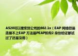 A520可以搜索到公司的802.1x（EAP 網(wǎng)絡(luò)但是連接不上EAP 方法是PEAP階段2 身份驗證都試過了還是沒用）