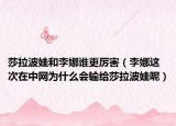莎拉波娃和李娜誰更厲害（李娜這次在中網(wǎng)為什么會輸給莎拉波娃呢）