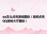 qq怎么點亮游戲圖標（如何點亮QQ游戲大廳圖標）