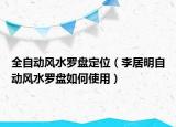 全自動風(fēng)水羅盤定位（李居明自動風(fēng)水羅盤如何使用）