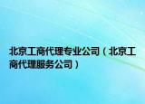 北京工商代理專業(yè)公司（北京工商代理服務公司）