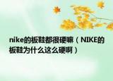 nike的板鞋都很硬嘛（NIKE的板鞋為什么這么硬啊）