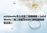 solidworks怎么設(shè)置工程圖模板（SolidWorks二維工程圖怎樣進(jìn)行圖紙圖框模板設(shè)置）