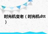 時(shí)光機(jī)變老（時(shí)光機(jī)dtt）