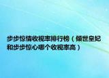 步步驚情收視率排行榜（傾世皇妃和步步驚心哪個收視率高）