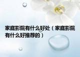 家庭影院有什么好處（家庭影院有什么好推薦的）