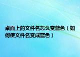 桌面上的文件名怎么變藍(lán)色（如何使文件名變成藍(lán)色）