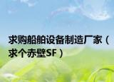求購船舶設(shè)備制造廠家（求個(gè)赤壁SF）